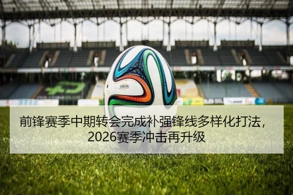 前锋赛季中期转会完成补强锋线多样化打法，2026赛季冲击再升级